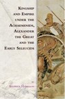 Kingship and Empire under the Achaemenids, Alexander the Great and the Early Seleucids - Stephen (Lecturer in Ancient History Harrison - 9781474466387