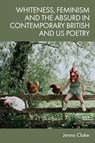 Whiteness, Feminism and the Absurd in Contemporary British and US Poetry - Jenna (Lecturer in Creative Writing Clake - 9781474494342