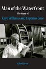 Man of the Waterfront: The Story of Kaye Williams and Captain's Cove - Ralph Harvey - 9781475083033