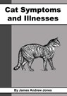 Cat Symptoms and Illnesses - James Andrew Jones - 9781476002002