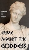 Crime Against the Goddess - Steven W. White - 9781476119946