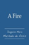 A Fire - Joaquim Maria Machado de Assis - 9781476153919