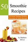 Smoothie Recipes: 50 Great Tasting, Healthy, Smoothies & Juices - Matthew Driver - 9781476218823