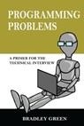Programming Problems: A Primer for The Technical Interview - Bradley Green - 9781476226583