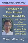 A Biography of False Prophet Warren Steed Jeffs and a History of the Fundamentalist Church of Jesus Christ of Latter-Day Saints (FLDS) - Robert Alan King - 9781476350745