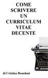 Come scrivere un curriculum vitae decente - Cristina Brondoni - 9781476380018