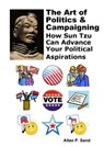 The Art of Politics & Campaigning - How Sun Tzu Can Advance Your Political Aspirations - Allan P. Sand - 9781476402024