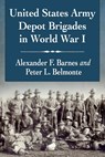United States Army Depot Brigades in World War I - Alexander F. Barnes ; Peter L. Belmonte - 9781476682051