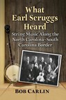 What Earl Scruggs Heard - Bob Carlin - 9781476686677