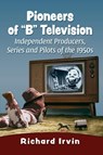 Pioneers of "B" Television - Richard Irvin - 9781476689968