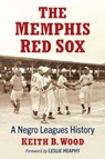 The Memphis Red Sox: A Negro Leagues History - Keith B. Wood - 9781476693767