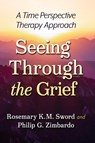 Seeing Through the Grief - Rosemary K.M. Sword ; Philip G. Zimbardo - 9781476694146