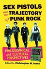 Sex Pistols and the Trajectory of Punk Rock: Philosophical and Cultural Perspectives - Christopher M. Innes - 9781476695525
