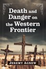 Death and Danger on the Western Frontier - Jeremy Agnew - 9781476695747
