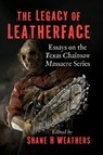 The Legacy of Leatherface - Shane H Weathers - 9781476696201