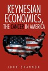 Keynesian Economics, the Cancer in America - John Shannon - 9781477213490