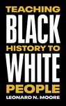 Teaching Black History to White People - Leonard N. Moore - 9781477324851