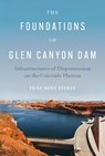 The Foundations of Glen Canyon Dam - Erika Marie Bsumek - 9781477332238