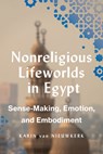 Nonreligious Lifeworlds in Egypt: Sense-Making, Emotion, and Embodiment - Karin Van Nieuwkerk - 9781477333358