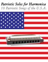 Patriotic Solos for Harmonica: 10 Patriotic Songs of the U.S.A. (in Standard Notation and Harmonica Tabs) - Uncle Sam - 9781477407660