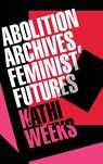 Abolition Archives, Feminist Futures - Kathi Weeks - 9781478029847