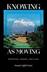 Knowing as Moving: Perception, Memory, and Place - Susan Leigh Foster - 9781478032144