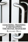 Coaching, Training & Developing The Retail Manager - Richard Bell - 9781478241782