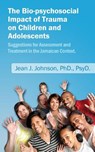 The Bio-psychosocial Impact of Trauma on Children and Adolescents; Suggestions for Assessment and Treatment in the Jamaican Context. - Jean J. Johnson - 9781478258902