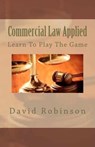Commercial Law Applied: Learn To Play The Game - ROBINSON,  David E. - 9781478390350