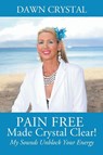 PAIN FREE Made Crystal Clear! My Sounds Unblock Your Energy - Dawn Crystal - 9781478793281