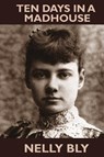 Ten Days in a Mad-House - Nellie Bly - 9781479445660