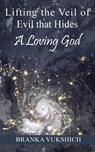 Lifting the Veil of Evil That Hides a Loving God - Branka Vukshich - 9781479615209