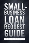 Small Business Loan Request Guide - Ted (US Air Force Wright Laboratory Ohio USA) Nichols - 9781479777273
