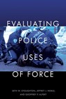 Evaluating Police Uses of Force - Seth W Stoughton ; Jeffrey J Noble ; Geoffrey P Alpert - 9781479803798