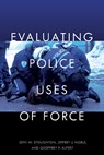 Evaluating Police Uses of Force - STOUGHTON,  Seth W. ; Noble, Jeffrey J. ; Alpert, Geoffrey P. - 9781479814657