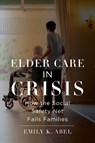 Elder Care in Crisis - Emily K. Abel - 9781479815388
