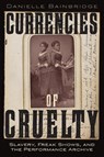 Currencies of Cruelty: Slavery, Freak Shows, and the Performance Archive - Danielle Bainbridge - 9781479829569