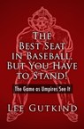 The Best Seat in Baseball, But You Have to Stand! - Lee Gutkind - 9781480471368
