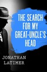 The Search for My Great-Uncle's Head - Jonathan Latimer - 9781480486102