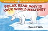 Polar Bear, Why Is Your World Melting? - Robert E Wells - 9781480494671