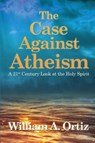 The Case Against Atheism - ORTIZ,  William A. - 9781480938007