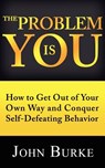 The Problem is YOU: How to Get Out of Your Own Way and Conquer Self-Defeating Behavior - John Burke - 9781481202053