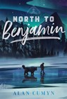 North to Benjamin - Alan Cumyn - 9781481497541