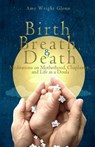 Birth, Breath, and Death: Meditations on Motherhood, Chaplaincy, and Life as a Doula - Amy Wright Glenn - 9781482079821