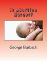 Is Abortion Murder?: Respecting Human Life - George Burbach - 9781482087475