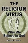 The Religion Virus: Why We Believe in God - Craig A. James - 9781482371000