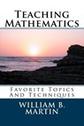 Teaching Mathematics: Favorite Topics And Techniques - William Bradley Martin - 9781482568417