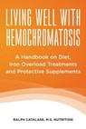 Living Well With Hemochromatosis: A Handbook on Diet, Iron Overload Treatments and Protective Supplements - Ralph Catalase - 9781482741537