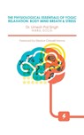 The Physiological Essentials of Yogic Relaxation - Dr Umesh Pal Singh - 9781482822328