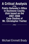 A Critical Analysis of the Public Defender's Office in Duchesne County, Utah Based on the 2007-2008 Case Studies of Mr. Christopher Yvellez - Michael Emmett Brady - 9781483653990